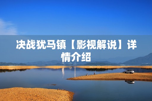 决战犹马镇【影视解说】详情介绍