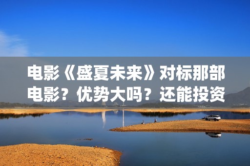 电影《盛夏未来》对标那部电影？优势大吗？还能投资吗？(盛夏未来电影全集)