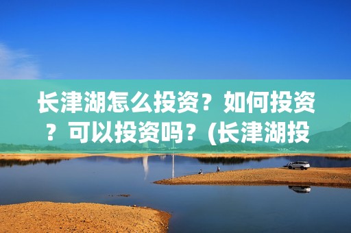 长津湖怎么投资？如何投资？可以投资吗？(长津湖投资门槛高)