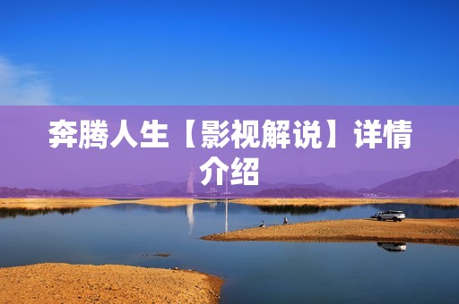 奔腾人生【影视解说】详情介绍