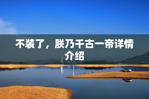 不装了，朕乃千古一帝详情介绍