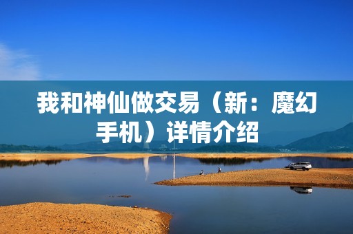 我和神仙做交易（新：魔幻手机）详情介绍