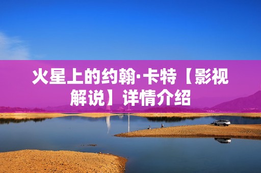 火星上的约翰·卡特【影视解说】详情介绍