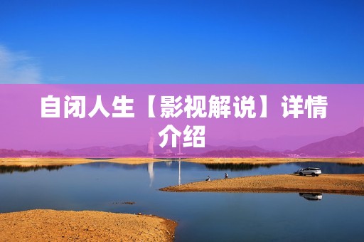 自闭人生【影视解说】详情介绍