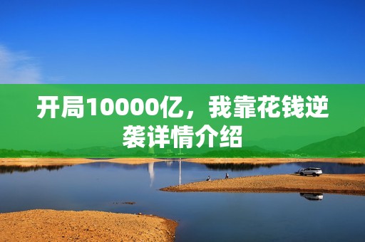 开局10000亿，我靠花钱逆袭详情介绍