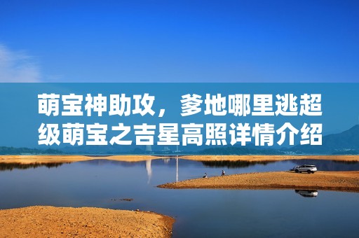 萌宝神助攻，爹地哪里逃超级萌宝之吉星高照详情介绍