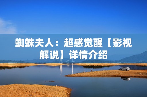 蜘蛛夫人：超感觉醒【影视解说】详情介绍