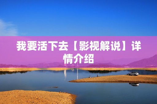 我要活下去【影视解说】详情介绍