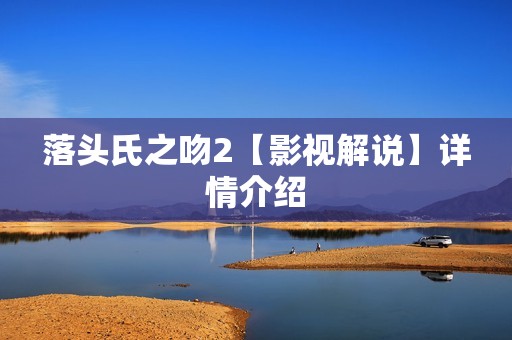 落头氏之吻2【影视解说】详情介绍