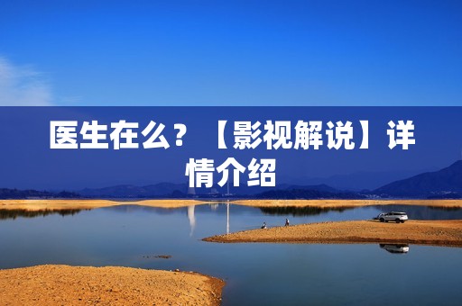 医生在么？【影视解说】详情介绍