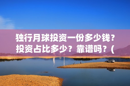 独行月球投资一份多少钱？投资占比多少？靠谱吗？(《独行月球》)