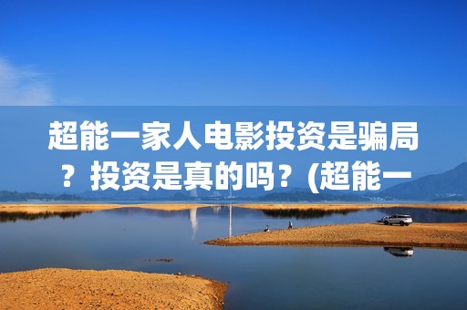 超能一家人电影投资是骗局？投资是真的吗？(超能一家人电影免费高清)