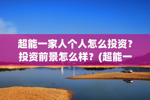 超能一家人个人怎么投资？投资前景怎么样？(超能一家人官宣)