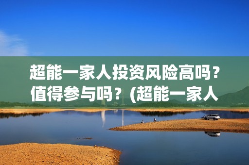 超能一家人投资风险高吗？值得参与吗？(超能一家人出品公司)
