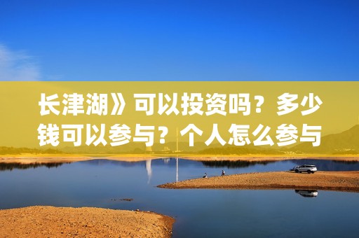 长津湖》可以投资吗？多少钱可以参与？个人怎么参与(长津湖会看哭嘛)