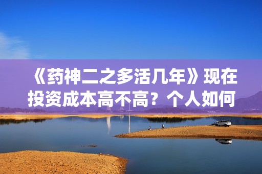 《药神二之多活几年》现在投资成本高不高？个人如何投资？电影投资赚钱吗？(药神作者)