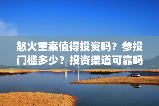 怒火重案值得投资吗？参投门槛多少？投资渠道可靠吗？(怒火重案剧情不行)