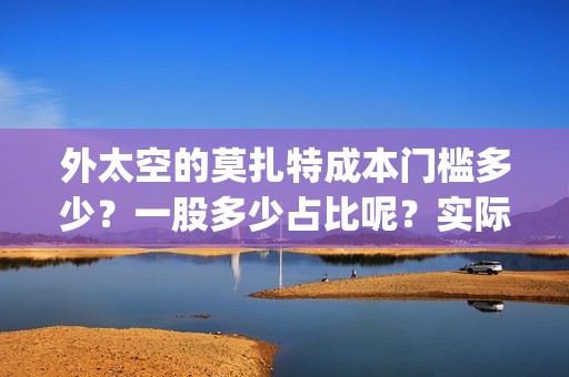 外太空的莫扎特成本门槛多少？一股多少占比呢？实际成本是多少？(黄渤 外太空的莫扎特)