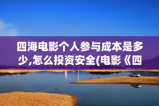 四海电影个人参与成本是多少,怎么投资安全(电影《四海》)