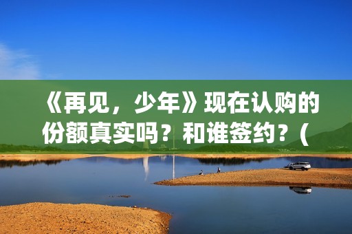 《再见，少年》现在认购的份额真实吗？和谁签约？(再见少年拉满弓)