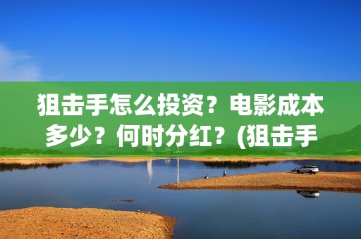 狙击手怎么投资？电影成本多少？何时分红？(狙击手如何)