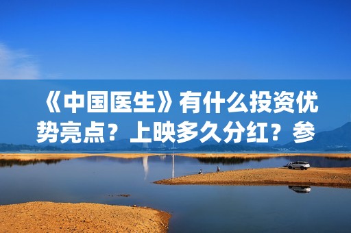 《中国医生》有什么投资优势亮点？上映多久分红？参与门槛高吗？(《中国医生》有几个版本)