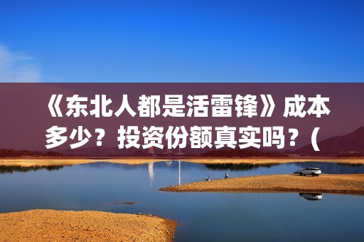 《东北人都是活雷锋》成本多少？投资份额真实吗？(东北人都是活雷锋歌曲原唱)