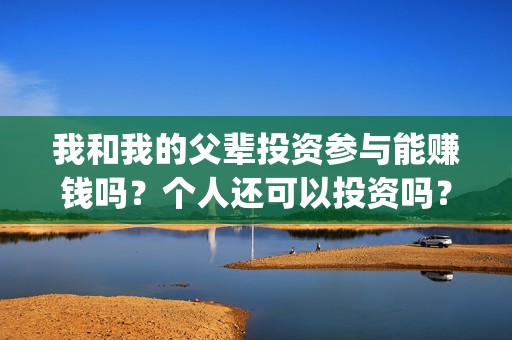 我和我的父辈投资参与能赚钱吗？个人还可以投资吗？(我和我的父辈热议)