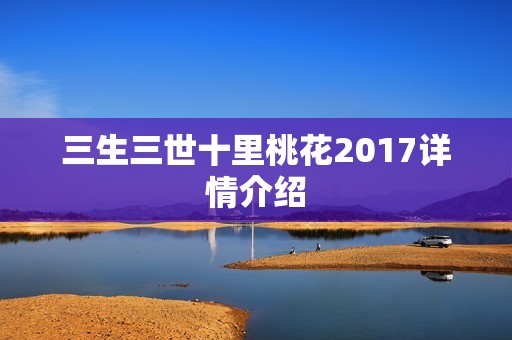 三生三世十里桃花2017详情介绍