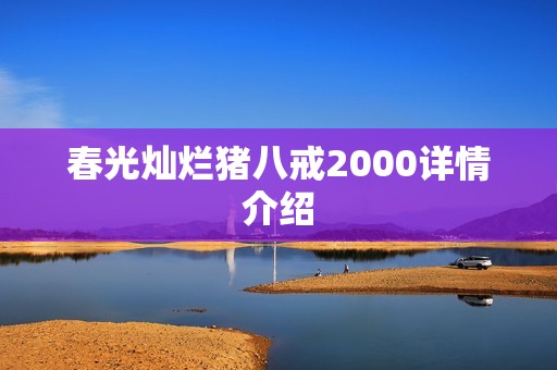 春光灿烂猪八戒2000详情介绍