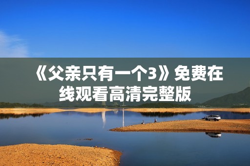 《父亲只有一个3》免费在线观看高清完整版
