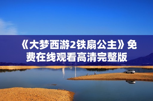 《大梦西游2铁扇公主》免费在线观看高清完整版