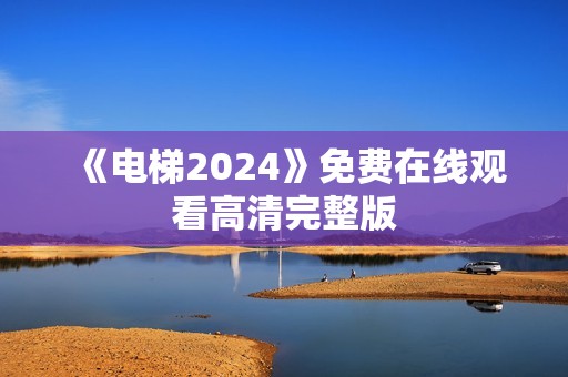 《电梯2024》免费在线观看高清完整版