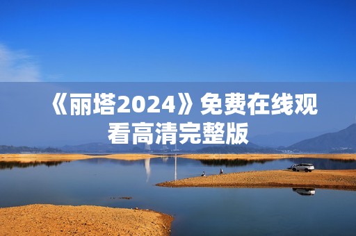 《丽塔2024》免费在线观看高清完整版