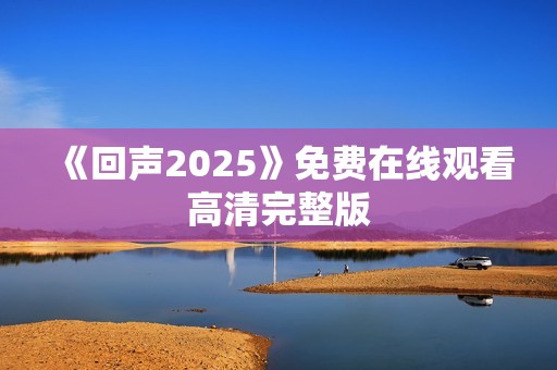 《回声2025》免费在线观看高清完整版