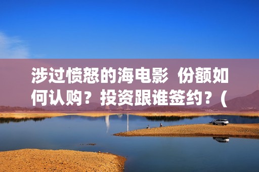 涉过愤怒的海电影  份额如何认购？投资跟谁签约？(涉过愤怒的海电视剧在线观看)