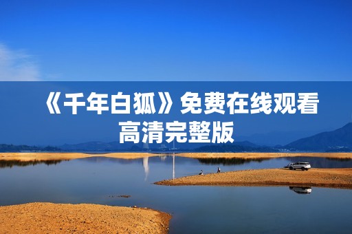 《千年白狐》免费在线观看高清完整版