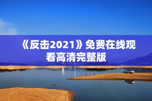 《反击2021》免费在线观看高清完整版