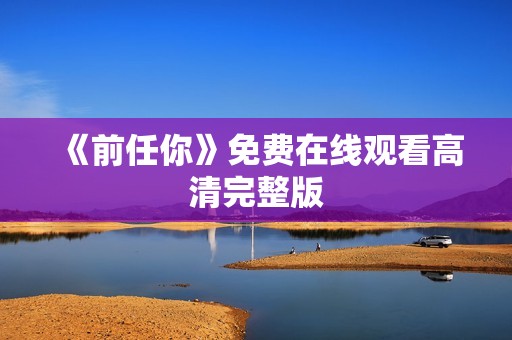 《前任你》免费在线观看高清完整版