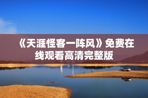 《天涯怪客一阵风》免费在线观看高清完整版