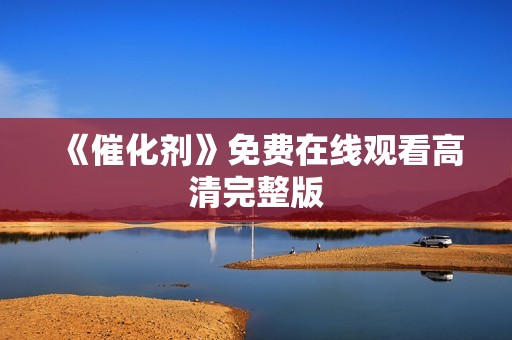 《催化剂》免费在线观看高清完整版