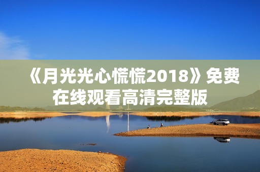 《月光光心慌慌2018》免费在线观看高清完整版