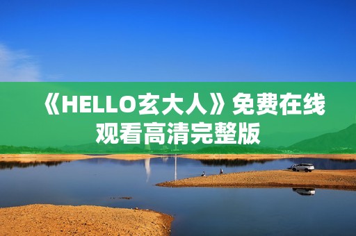 《HELLO玄大人》免费在线观看高清完整版