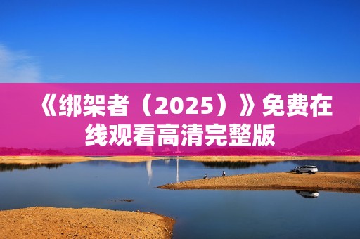 《绑架者（2025）》免费在线观看高清完整版