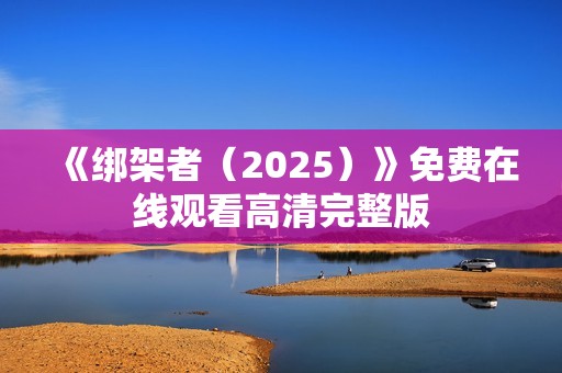《绑架者（2025）》免费在线观看高清完整版