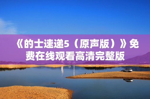 《的士速递5（原声版）》免费在线观看高清完整版