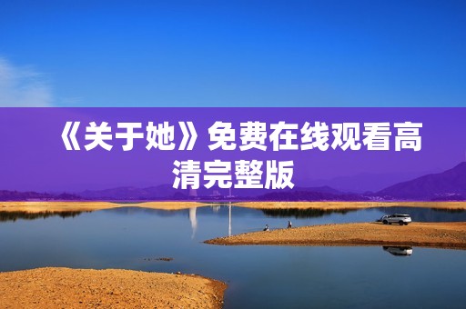 《关于她》免费在线观看高清完整版