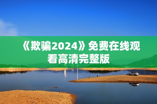 《欺骗2024》免费在线观看高清完整版