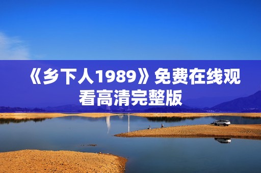 《乡下人1989》免费在线观看高清完整版
