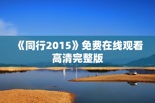 《同行2015》免费在线观看高清完整版